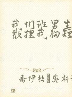 我们班男生都喜欢捏我胸短文