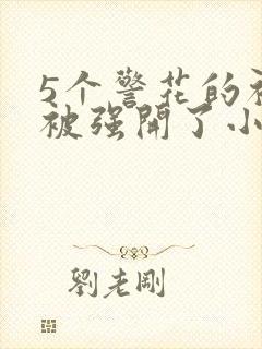 5个警花的初苞被强开了小说