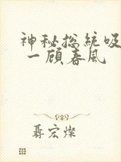 神秘总统吸够没 一顾春风