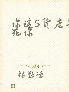 你这S货老子C死你