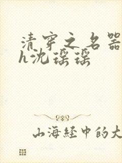 清穿之名器尤物h沈瑶瑶