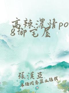 高辣浓情po18御宅屋