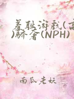 羞耻游戏(高H)骄奢(NPH)