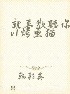 就喜欢听你叫1v1烤鱼猫