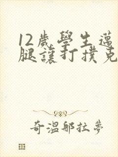 12岁学生迈开腿让打扑克软件