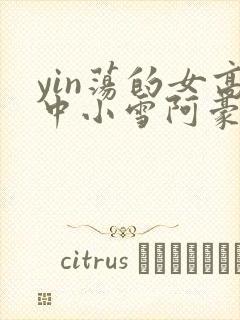 yin荡的女高中小雪阿豪