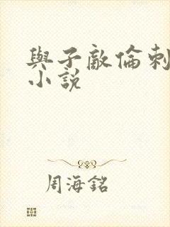 与子敌伦刺激的小说