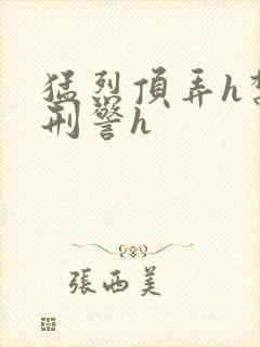 猛烈顶弄h禁欲刑警h