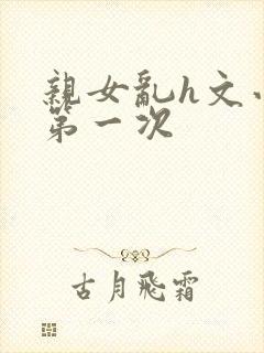 亲女乱h文小兰第一次