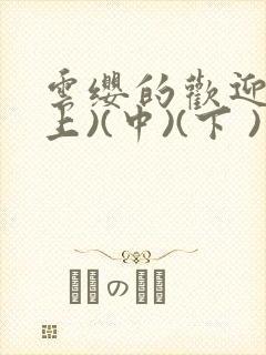 云缨的欢迎会(上)(中)(下 )漫画