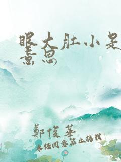 眼大肚小是什么意思