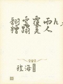 翻云覆雨h老头糟蹋美人