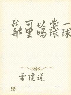 我可以尝一下你那里吗球球