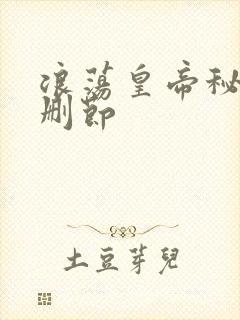 浪荡皇帝秘史未删节