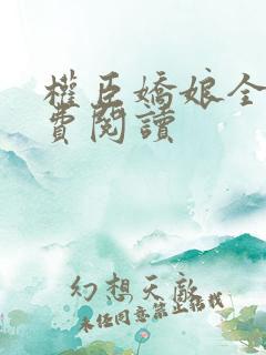 权臣娇娘全文免费阅读