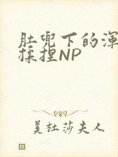 肚兜下的浑圆被揉捏NP