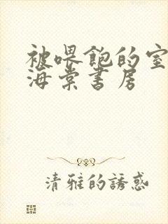 被喂饱的室友h海棠书房