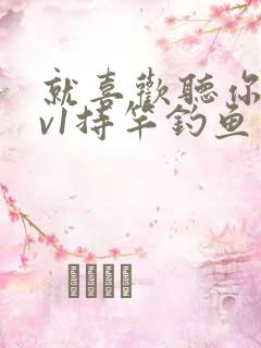 就喜欢听你叫1v1持竿钓鱼