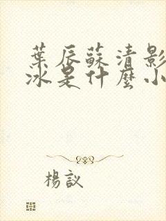 叶辰苏清影秦若冰是什么小说