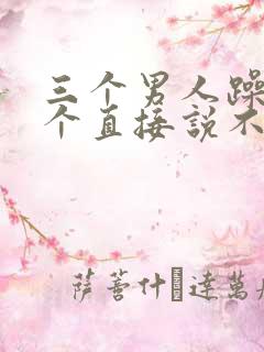 三个男人躁我一个直接说不用戴套