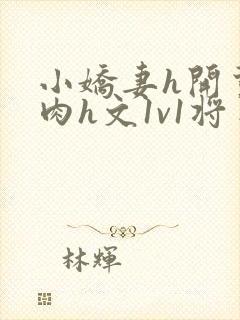小娇妻h开荤粗肉h文1v1将军