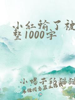 小红输了被小明整1000字
