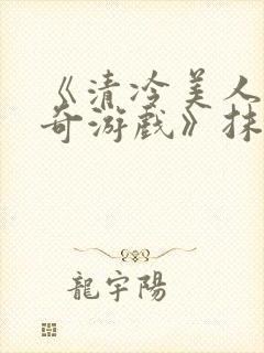 《清冷美人的神奇游戏》抹茶冰沙