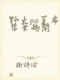 野火po夏布多昂笔趣阁