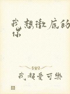 我想彻底的进入你