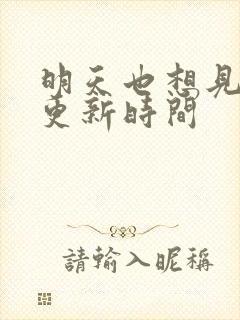 明天也想见到你更新时间