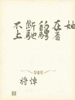 不断的在她的身上驰骋着