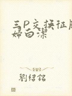 三P交换征服美妇白洁