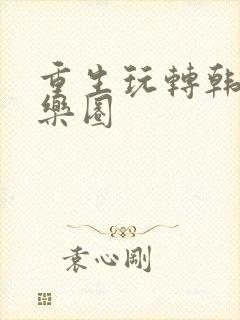 重生玩转韩国娱乐圈