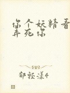 你个妖精看我不弄死你