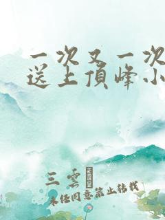 一次又一次把她送上顶峰小说