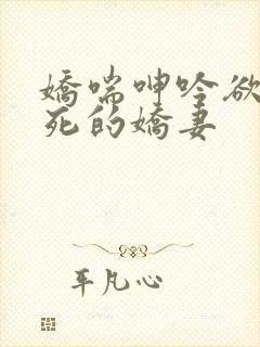 娇喘呻吟欲仙欲死的娇妻