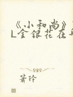 《小和尚》TXL金银花在哪里看