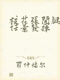 校花张开腿让我任意发挥