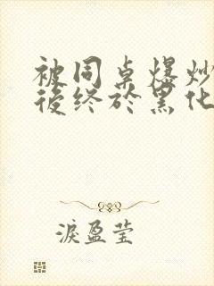 被同桌爆炒数次后终于黑化了