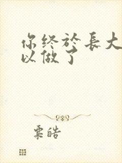 你终于长大了可以做了