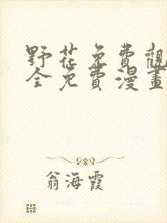 野花免费观看大全免费漫画