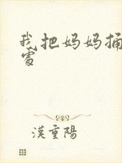 我把妈妈捅到深处