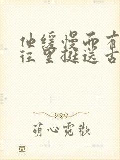 他缓慢而有力的往里挺送古言