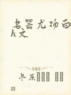 名器尤物白柔柔h文