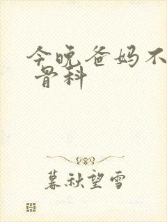 今晚爸妈不在家 骨科