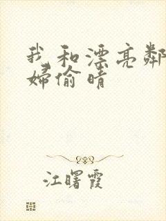 我和漂亮邻居少妇偷晴