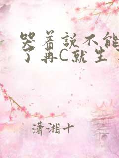 哭着说不能再C了再C就生了