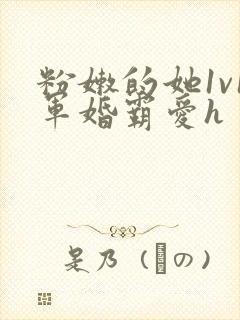 粉嫩的她1v1军婚霸爱h