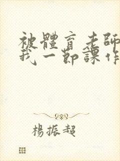 被体育老师c了我一节课作文