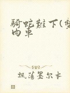 骑蛇难下(双)肉车